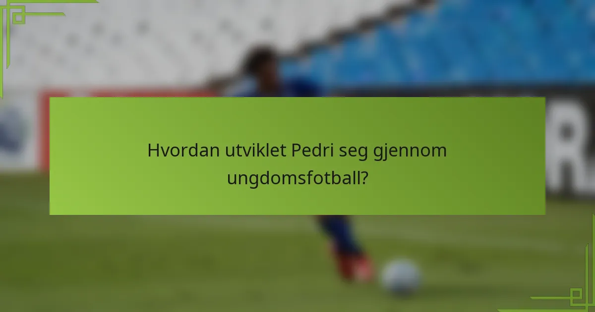 Hvordan utviklet Pedri seg gjennom ungdomsfotball?