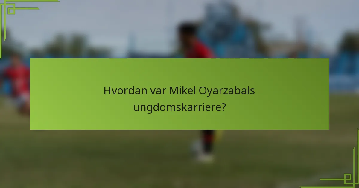 Hvordan var Mikel Oyarzabals ungdomskarriere?