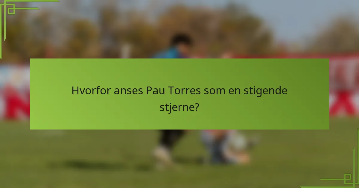 Hvorfor anses Pau Torres som en stigende stjerne?